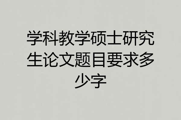 学科教学硕士研究生论文题目要求多少字