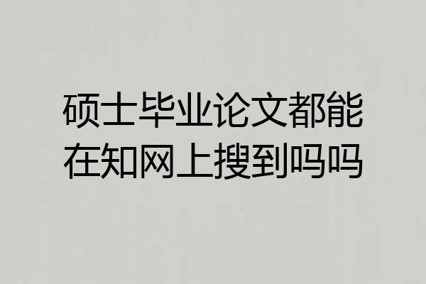 硕士毕业论文都能在知网上搜到吗吗