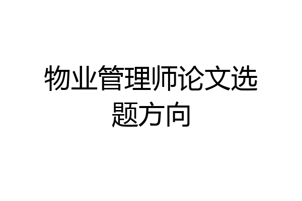 物业管理师论文选题方向