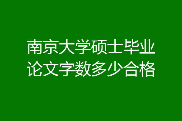 南京大学硕士毕业论文字数多少合格