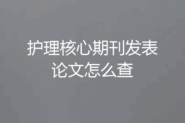 护理核心期刊发表论文怎么查