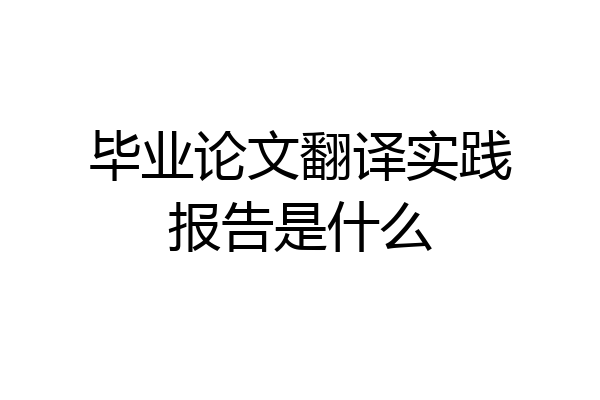 毕业论文翻译实践报告是什么