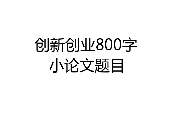 创新创业800字小论文题目