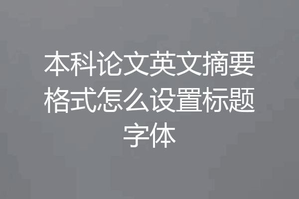 本科论文英文摘要格式怎么设置标题字体