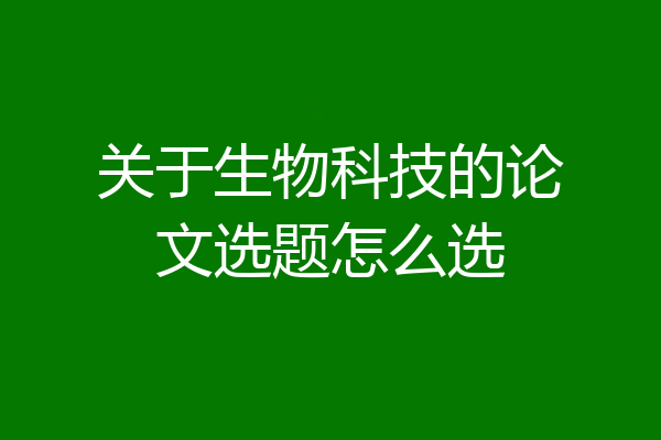 关于生物科技的论文选题怎么选