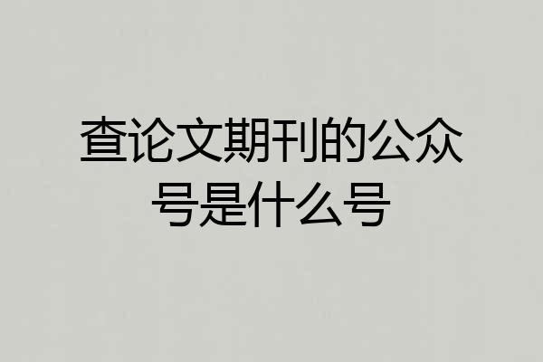 查论文期刊的公众号是什么号