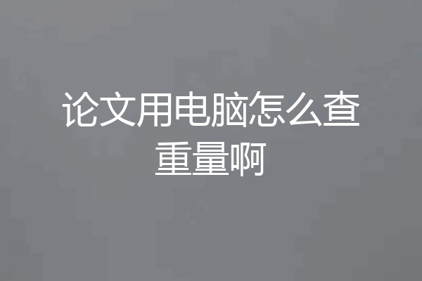 论文用电脑怎么查重量啊
