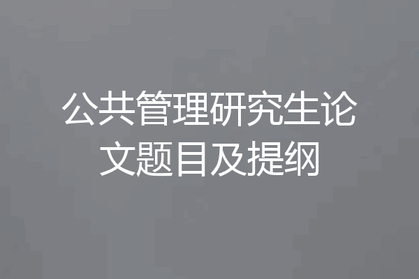 公共管理研究生论文题目及提纲