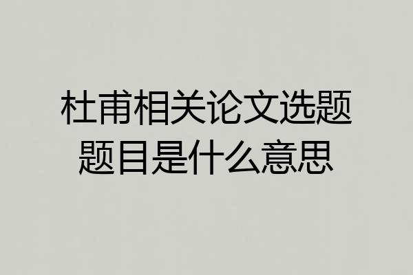杜甫相关论文选题题目是什么意思