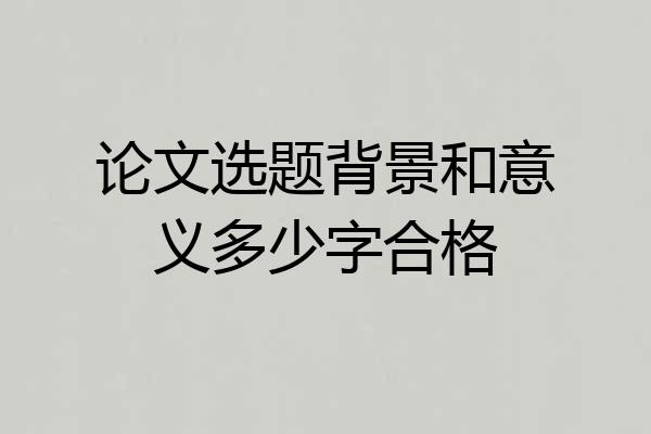 论文选题背景和意义多少字合格
