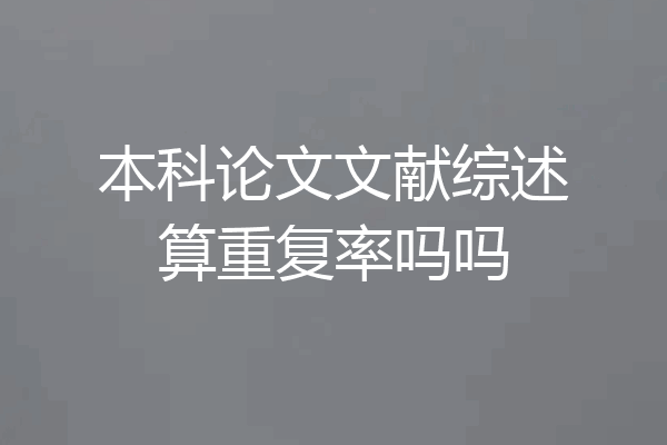 本科论文文献综述算重复率吗吗