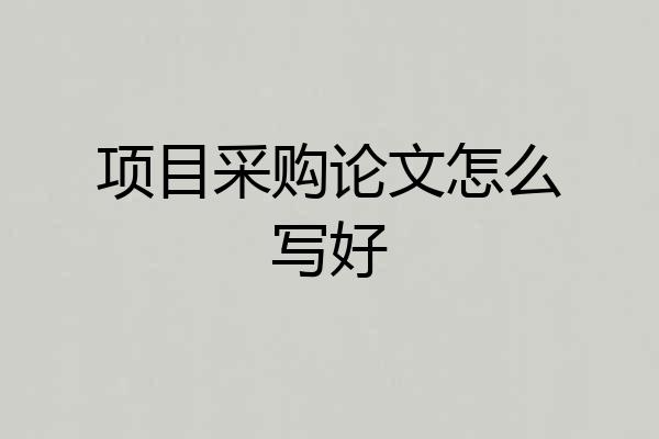项目采购论文怎么写好