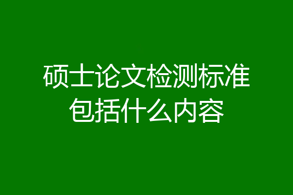 硕士论文检测标准包括什么内容