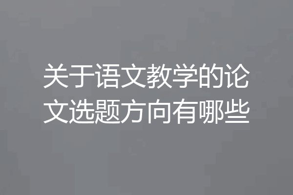 关于语文教学的论文选题方向有哪些