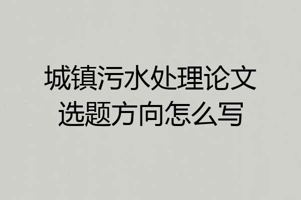 城镇污水处理论文选题方向怎么写