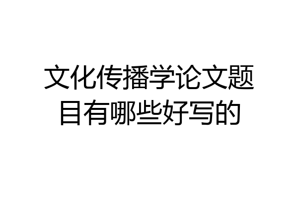 文化传播学论文题目有哪些好写的
