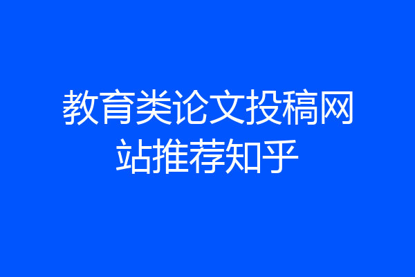 教育类论文投稿网站推荐知乎