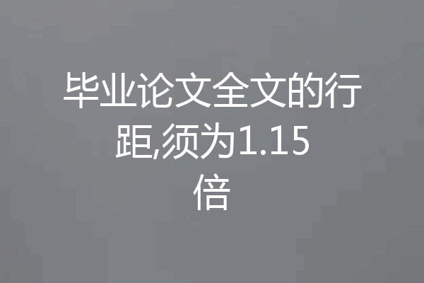 毕业论文全文的行距,须为1.15倍