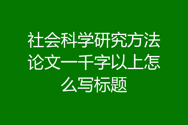 社会科学研究方法论文一千字以上怎么写标题