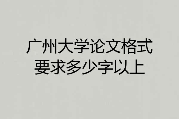 广州大学论文格式要求多少字以上