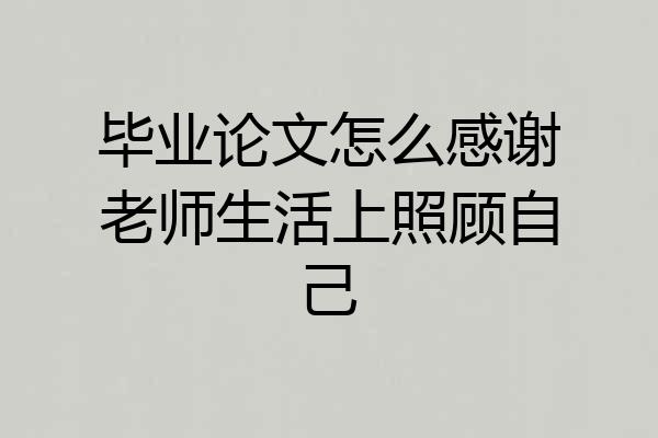 毕业论文怎么感谢老师生活上照顾自己