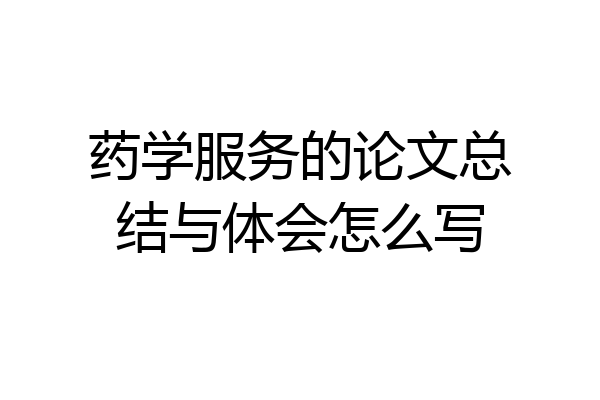 药学服务的论文总结与体会怎么写