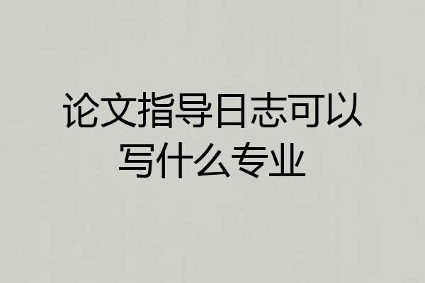 论文指导日志可以写什么专业