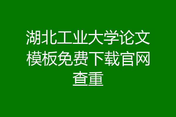 湖北工业大学论文模板免费下载官网查重