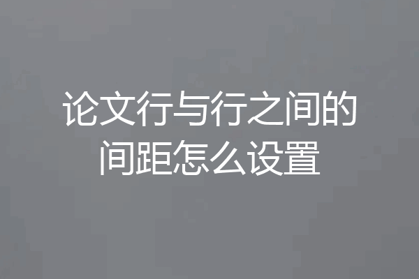 论文行与行之间的间距怎么设置