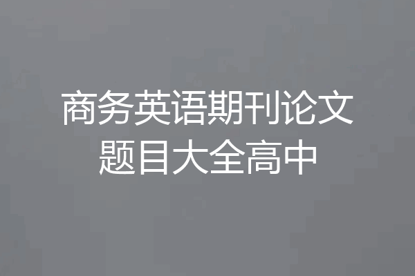 商务英语期刊论文题目大全高中