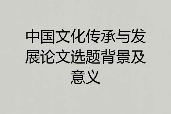 中国文化传承与发展论文选题背景及意义