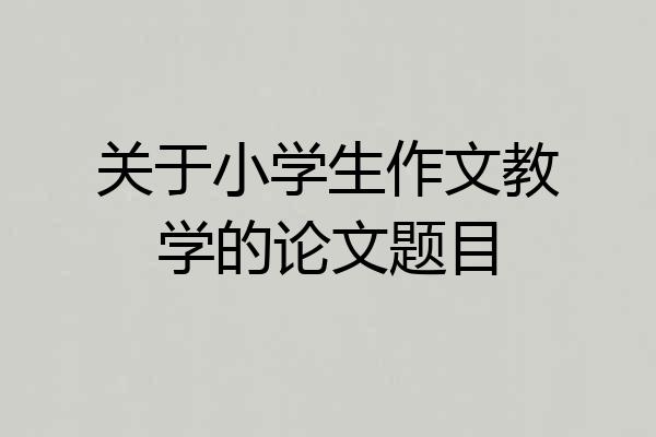 关于小学生作文教学的论文题目
