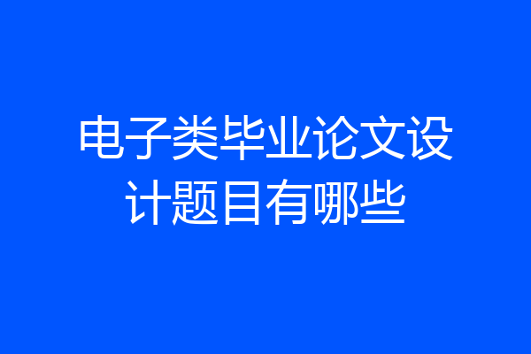 电子类毕业论文设计题目有哪些