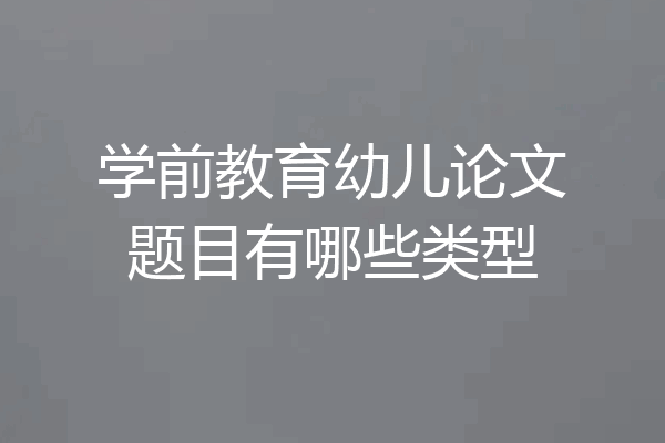 学前教育幼儿论文题目有哪些类型
