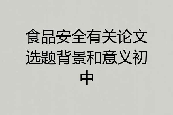食品安全有关论文选题背景和意义初中
