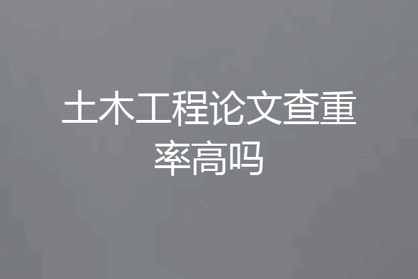土木工程论文查重率高吗