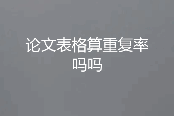 论文表格算重复率吗吗