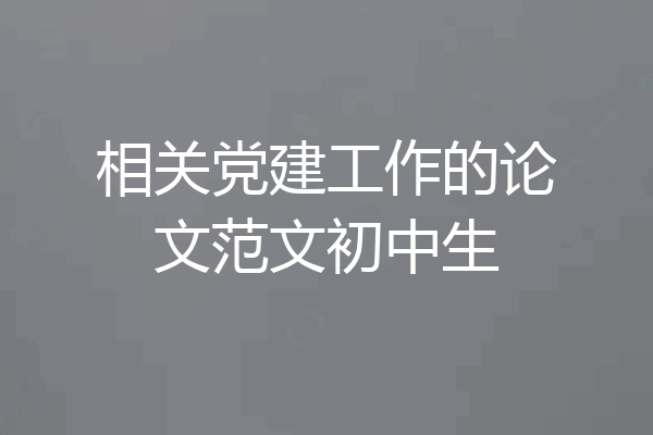 相关党建工作的论文范文初中生