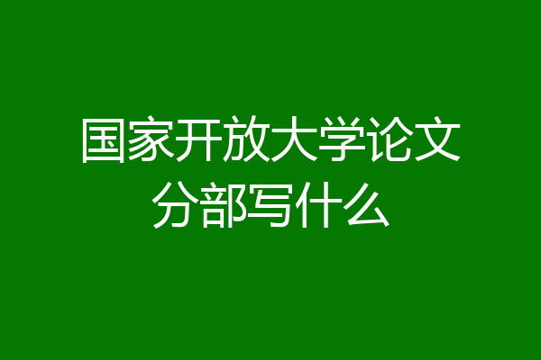 国家开放大学论文分部写什么