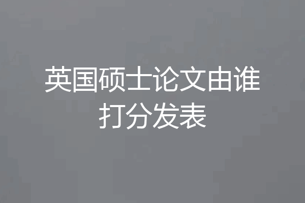 英国硕士论文由谁打分发表