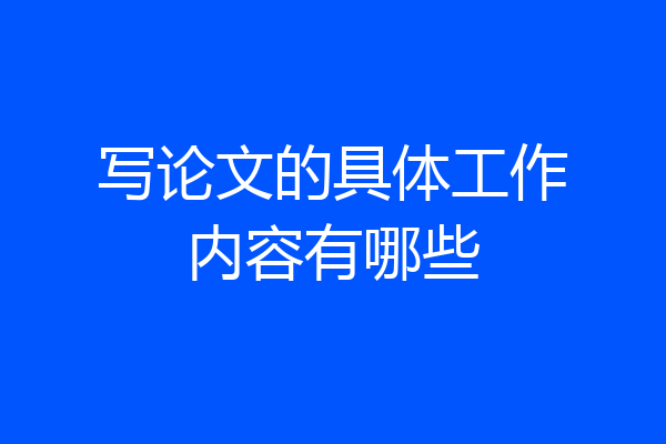 写论文的具体工作内容有哪些