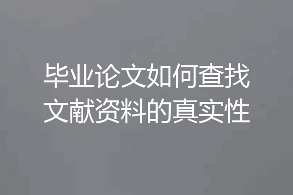 毕业论文如何查找文献资料的真实性