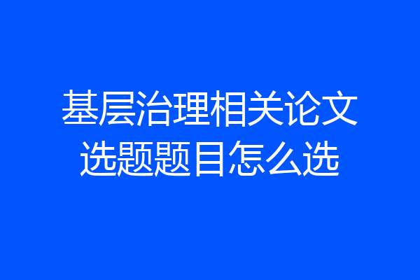 基层治理相关论文选题题目怎么选