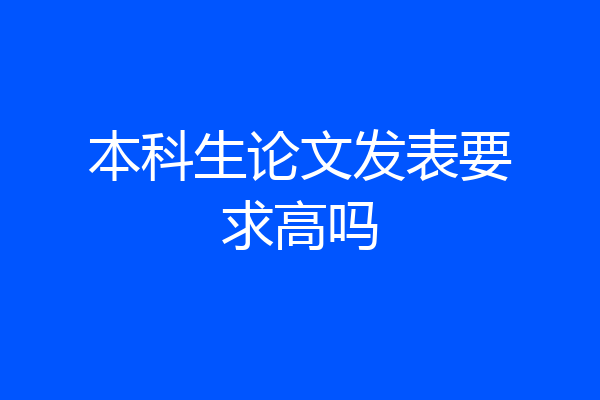 本科生论文发表要求高吗