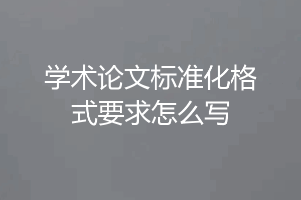 学术论文标准化格式要求怎么写