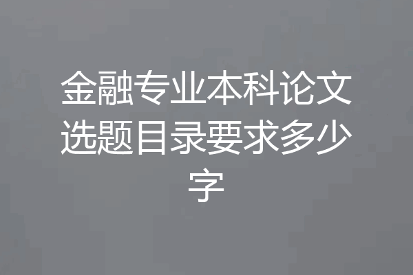 金融专业本科论文选题目录要求多少字