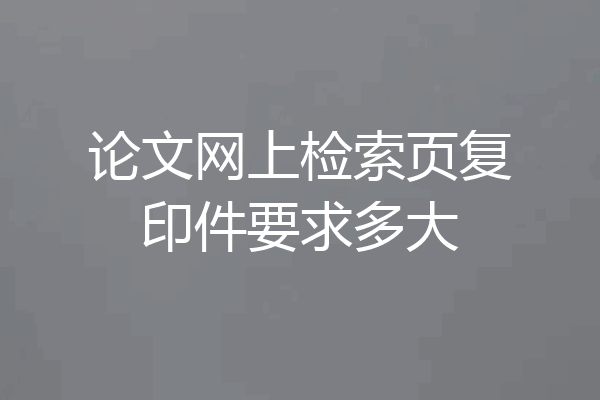 论文网上检索页复印件要求多大