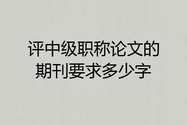 评中级职称论文的期刊要求多少字