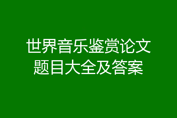世界音乐鉴赏论文题目大全及答案
