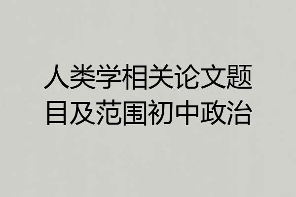 人类学相关论文题目及范围初中政治